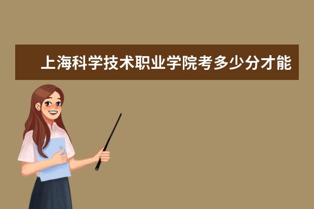 上海科學技術職業學院考多少分才能上