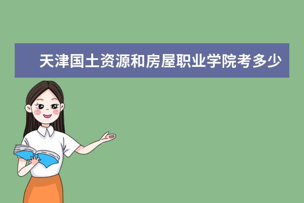 天津國土資源和房屋職業(yè)學院考多少分才能上