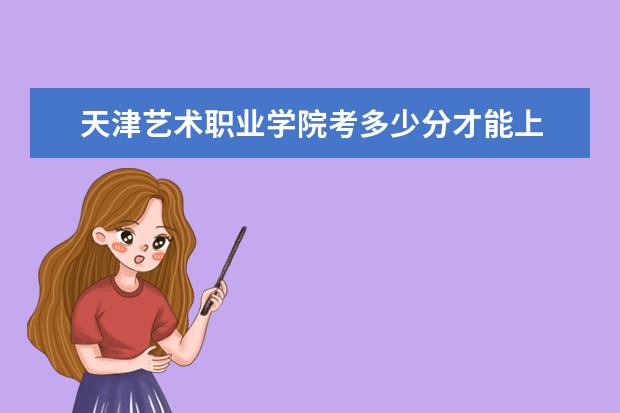 天津藝術職業(yè)學院考多少分才能上