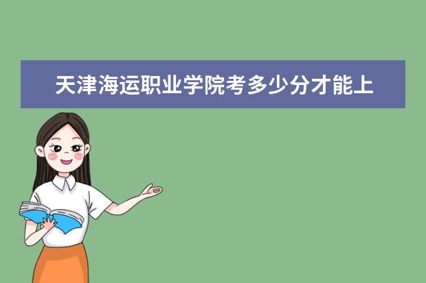 天津海運職業(yè)學院考多少分才能上