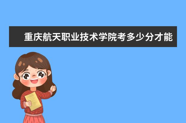 重慶航天職業技術學院考多少分才能上