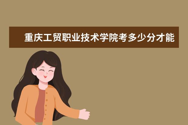 重慶工貿職業技術學院考多少分才能上