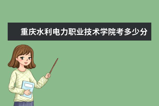 重慶水利電力職業技術學院考多少分才能上