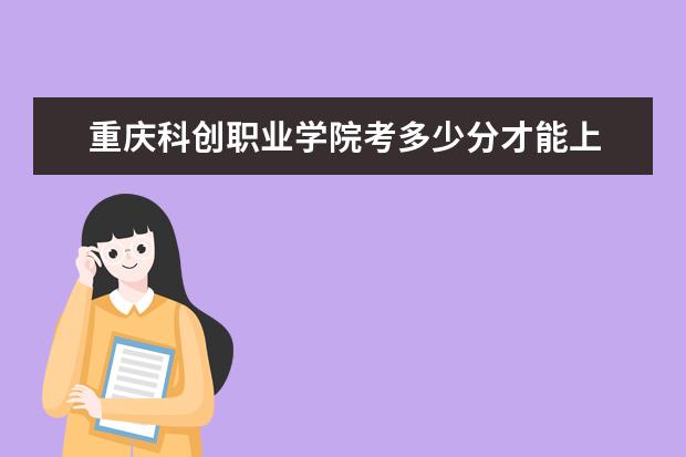 重慶科創職業學院考多少分才能上