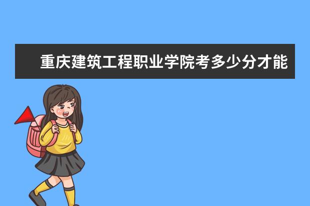 重慶建筑工程職業學院考多少分才能上