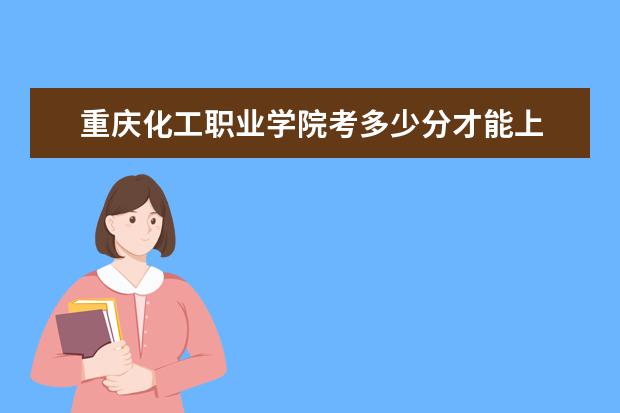 重慶化工職業學院考多少分才能上