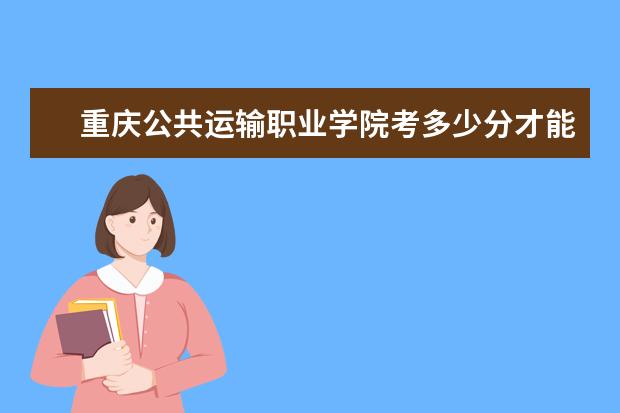 重慶公共運輸職業學院考多少分才能上