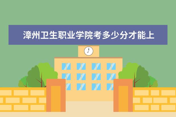 漳州衛(wèi)生職業(yè)學(xué)院考多少分才能上