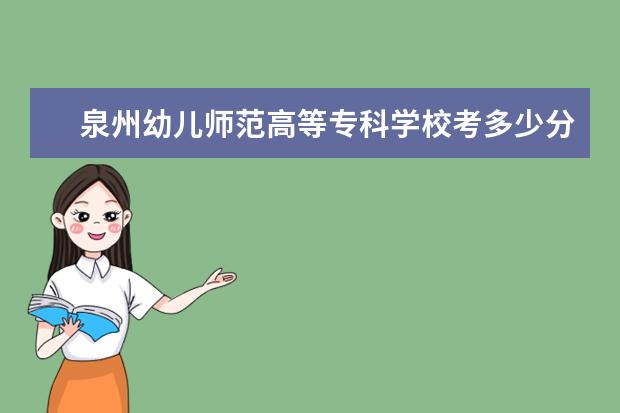 泉州幼兒師范高等專科學(xué)校考多少分才能上