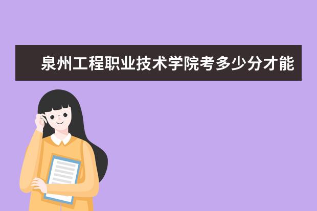 泉州工程職業(yè)技術(shù)學(xué)院考多少分才能上