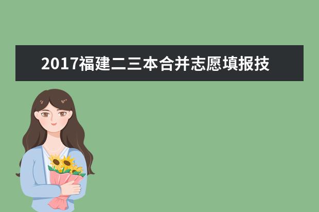 2017福建二三本合并志愿填報技巧