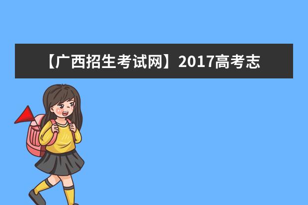 【廣西招生考試網】2017高考志愿填報系統網站入口