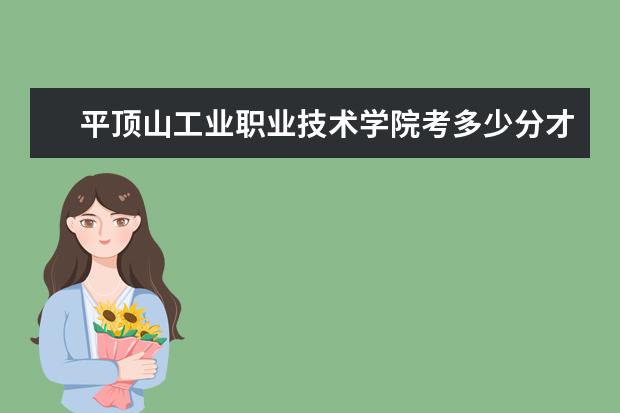 平頂山工業(yè)職業(yè)技術(shù)學(xué)院考多少分才能上