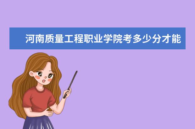 河南質(zhì)量工程職業(yè)學(xué)院考多少分才能上