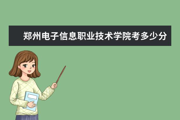鄭州電子信息職業(yè)技術(shù)學(xué)院考多少分才能上