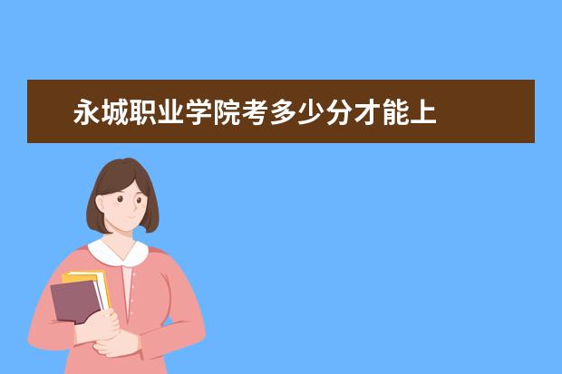 永城職業(yè)學(xué)院考多少分才能上