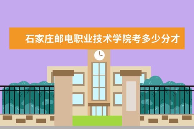 石家莊郵電職業技術學院考多少分才能上