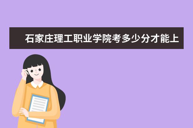 石家莊理工職業學院考多少分才能上