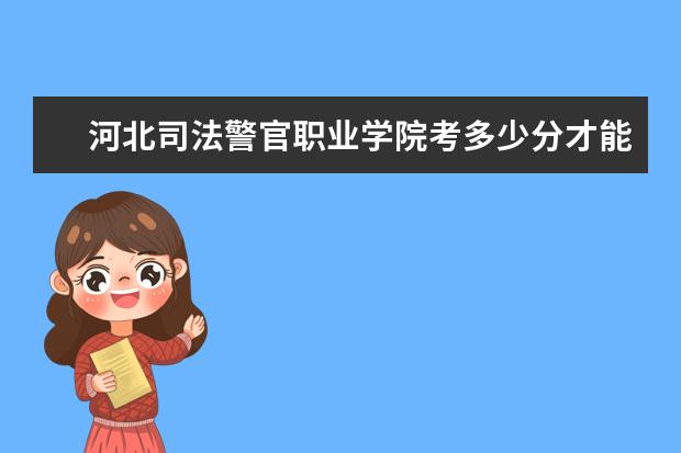 河北司法警官職業學院考多少分才能上