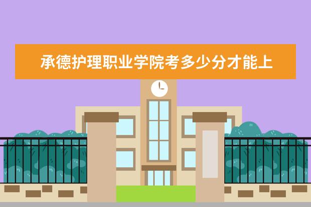 承德護理職業學院考多少分才能上