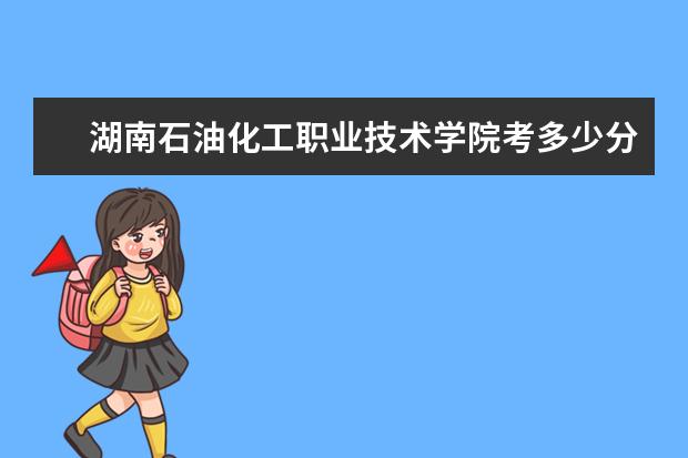 湖南石油化工職業技術學院考多少分才能上