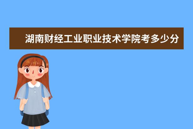 湖南財經工業職業技術學院考多少分才能上