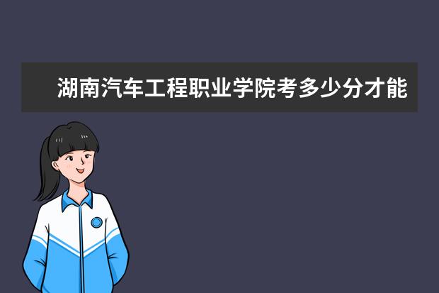 湖南汽車工程職業學院考多少分才能上