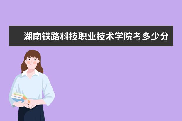 湖南鐵路科技職業技術學院考多少分才能上