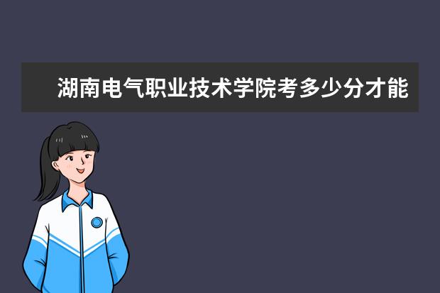 湖南電氣職業技術學院考多少分才能上