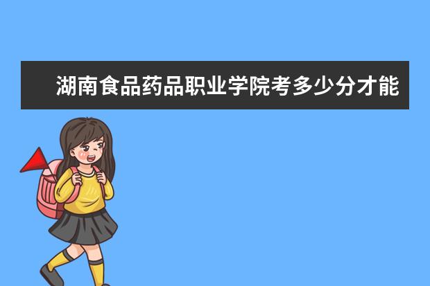 湖南食品藥品職業(yè)學院考多少分才能上