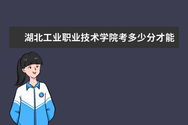 湖北工業職業技術學院考多少分才能上