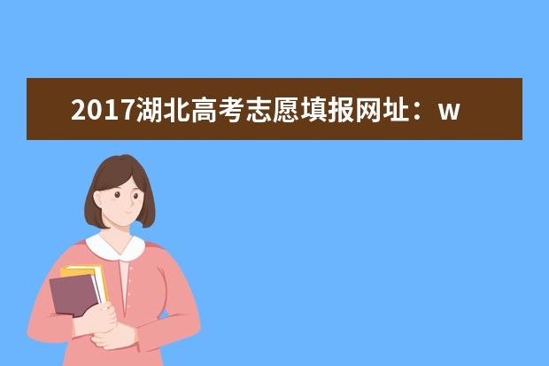 2017湖北高考志愿填報網址:www.hbea.edu.cn