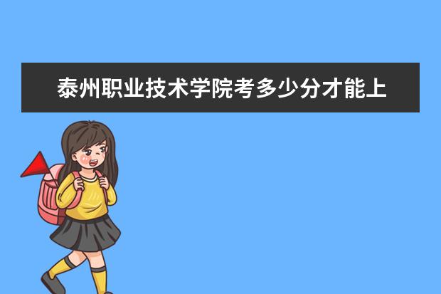泰州職業(yè)技術(shù)學(xué)院考多少分才能上