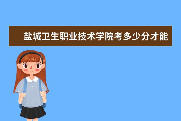 鹽城衛(wèi)生職業(yè)技術(shù)學(xué)院考多少分才能上