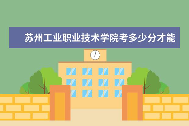 蘇州工業(yè)職業(yè)技術(shù)學(xué)院考多少分才能上