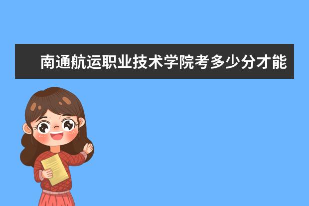 南通航運(yùn)職業(yè)技術(shù)學(xué)院考多少分才能上