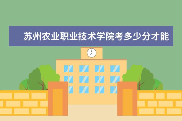 蘇州農(nóng)業(yè)職業(yè)技術(shù)學(xué)院考多少分才能上