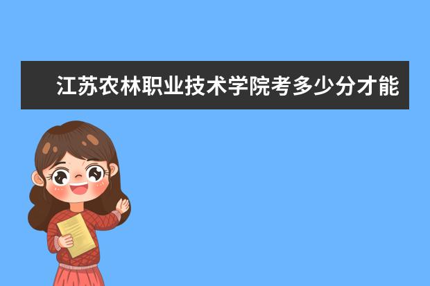江蘇農(nóng)林職業(yè)技術(shù)學(xué)院考多少分才能上