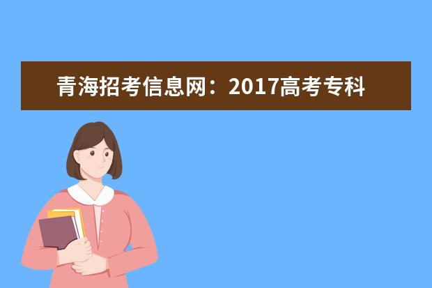 青海招考信息網:2017高考專科征集志愿填報系統