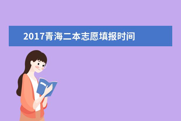 2017青海二本志愿填報時間