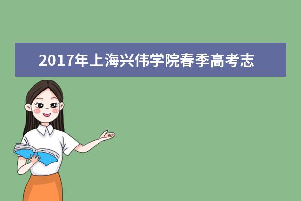 2017年上海興偉學院春季高考志愿填報時間及填報入口
