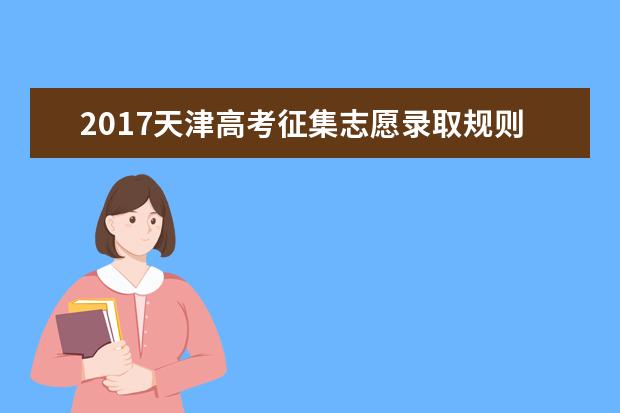 2017天津高考征集志愿錄取規(guī)則及填報(bào)技巧