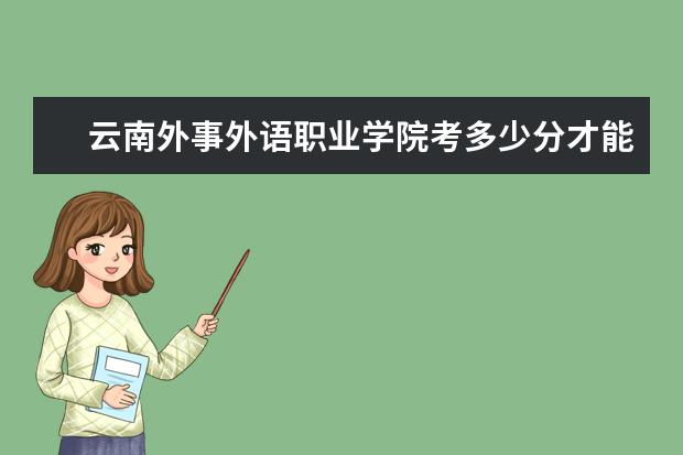 云南外事外語職業學院考多少分才能上
