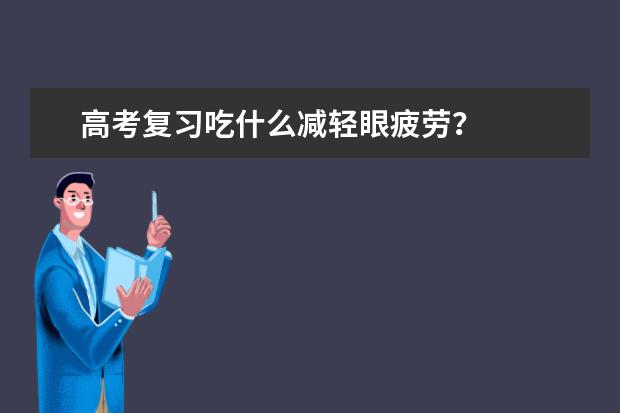 高考復習吃什么減輕眼疲勞?