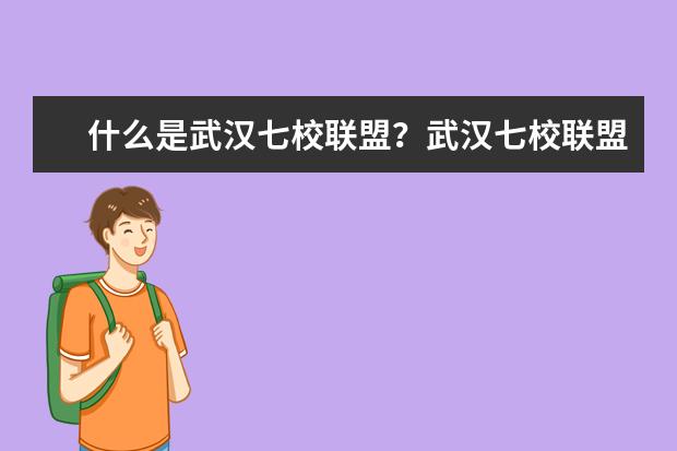 什么是武漢七校聯盟?武漢七校聯盟大學名單