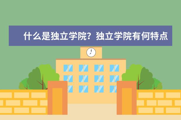 什么是獨立學院?獨立學院有何特點?