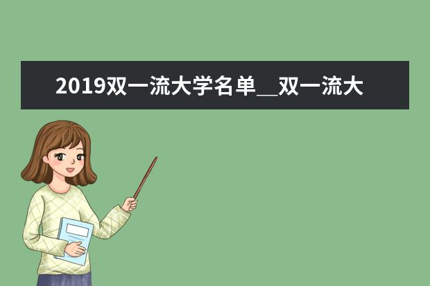 2019雙一流大學名單_雙一流大學名單42所