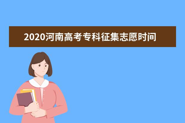 2020河南高考專科征集志愿時(shí)間及計(jì)劃余額一覽表