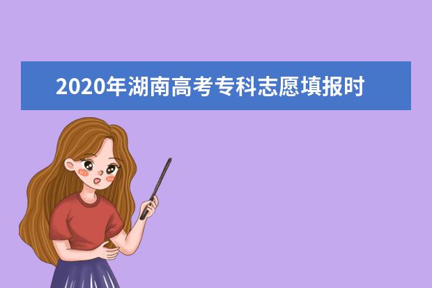 2020年湖南高考專科志愿填報時間安排及系統(tǒng)入口網(wǎng)址