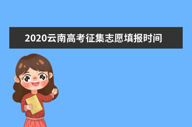 2020云南高考提前批征集志愿填報時間及填報要求